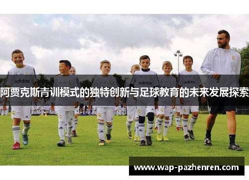 阿贾克斯青训模式的独特创新与足球教育的未来发展探索 阿贾克斯青训模式的独特创新与足球教育的未来发展探索