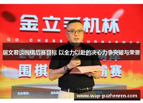居文君谈围棋后赛目标 以全力以赴的决心力争突破与荣誉 居文君谈围棋后赛目标 以全力以赴的决心力争突破与荣誉