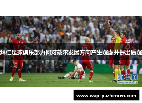 拜仁足球俱乐部为何对戴尔发展方向产生疑虑并提出质疑