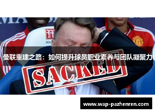 曼联重建之路:如何提升球员职业素养与团队凝聚力 曼联重建之路:如何提升球员职业素养与团队凝聚力