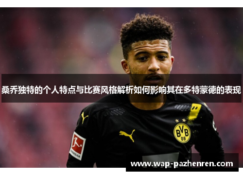 桑乔独特的个人特点与比赛风格解析如何影响其在多特蒙德的表现 桑乔独特的个人特点与比赛风格解析如何影响其在多特蒙德的表现