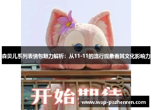 森贝儿系列表情包魅力解析:从11-11的流行现象看其文化影响力 森贝儿系列表情包魅力解析:从11-11的流行现象看其文化影响力