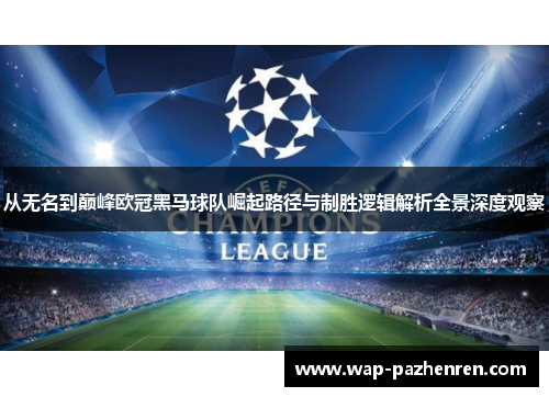 从无名到巅峰欧冠黑马球队崛起路径与制胜逻辑解析全景深度观察 从无名到巅峰欧冠黑马球队崛起路径与制胜逻辑解析全景深度观察