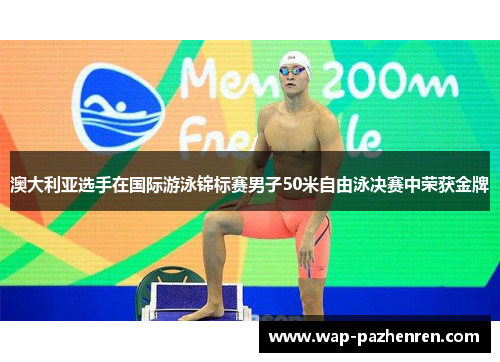 澳大利亚选手在国际游泳锦标赛男子50米自由泳决赛中荣获金牌