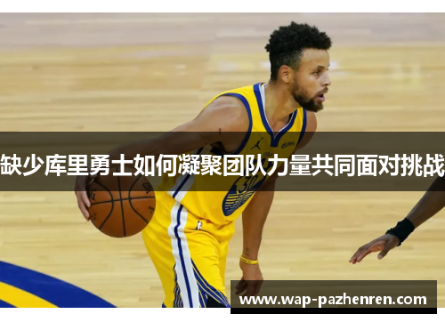 缺少库里勇士如何凝聚团队力量共同面对挑战