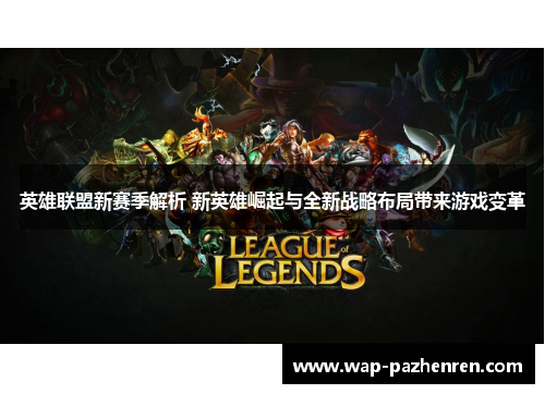 英雄联盟新赛季解析 新英雄崛起与全新战略布局带来游戏变革