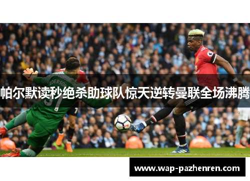 帕尔默读秒绝杀助球队惊天逆转曼联全场沸腾
