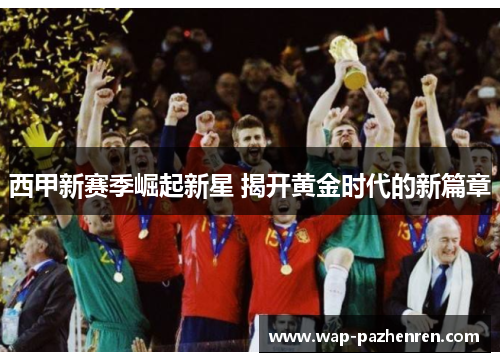 西甲新赛季崛起新星 揭开黄金时代的新篇章
