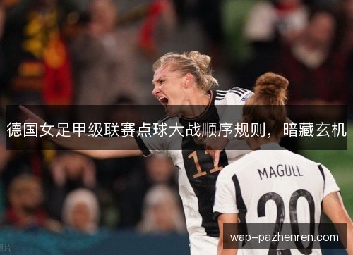 德国女足甲级联赛点球大战顺序规则，暗藏玄机